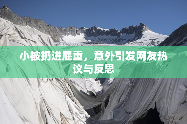 小被扔进屁重，意外引发网友热议与反思