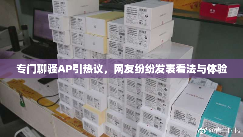 专门聊骚AP引热议，网友纷纷发表看法与体验