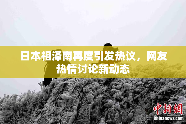 日本相泽南再度引发热议，网友热情讨论新动态