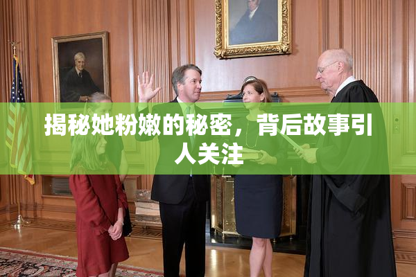 揭秘她粉嫩的秘密，背后故事引人关注