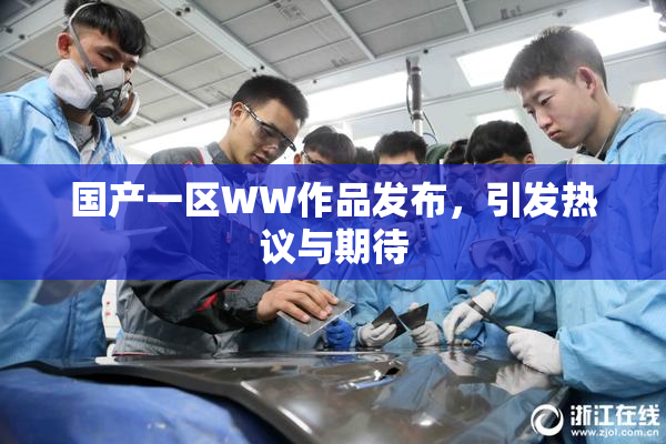 国产一区WW作品发布，引发热议与期待