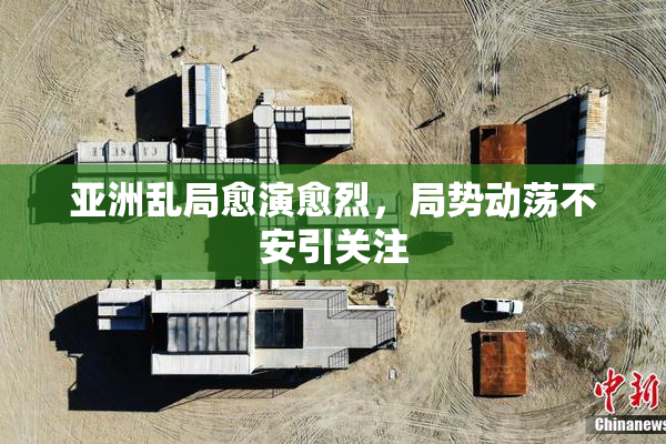 亚洲乱局愈演愈烈，局势动荡不安引关注