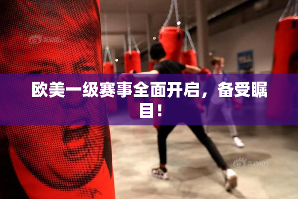 欧美一级赛事全面开启，备受瞩目！