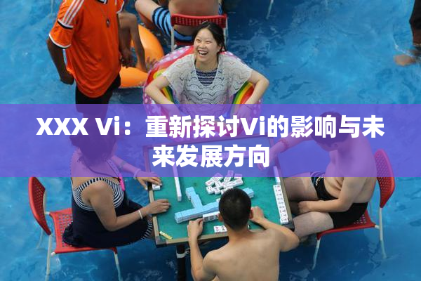 XXX Vi：重新探讨Vi的影响与未来发展方向