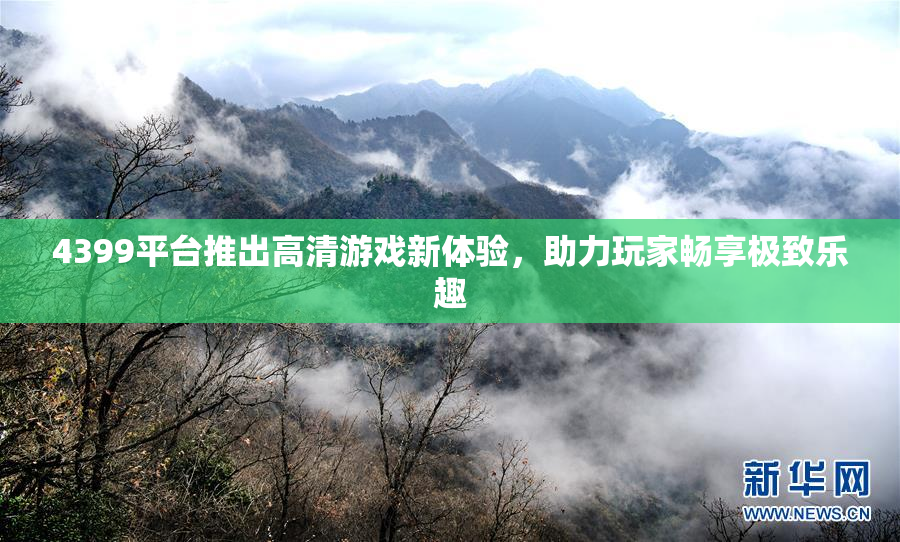 4399平台推出高清游戏新体验，助力玩家畅享极致乐趣