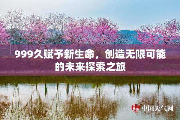 999久赋予新生命，创造无限可能的未来探索之旅