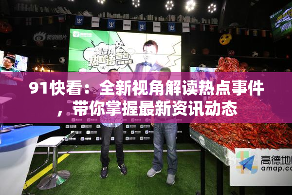 91快看：全新视角解读热点事件，带你掌握最新资讯动态