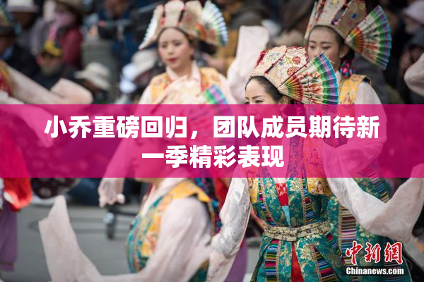 小乔重磅回归，团队成员期待新一季精彩表现