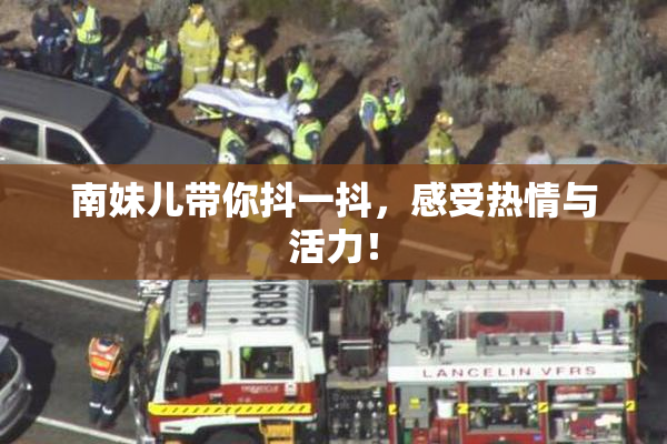 南妹儿带你抖一抖，感受热情与活力！