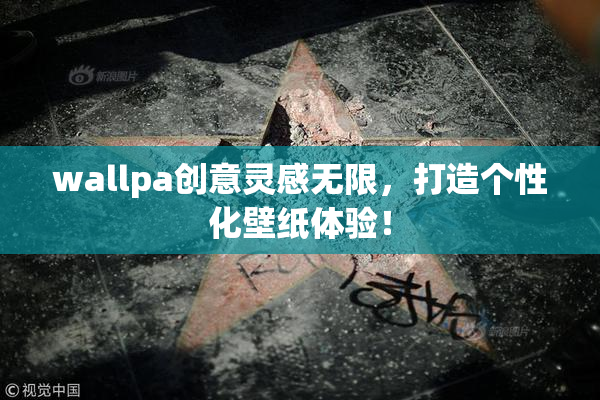 wallpa创意灵感无限，打造个性化壁纸体验！