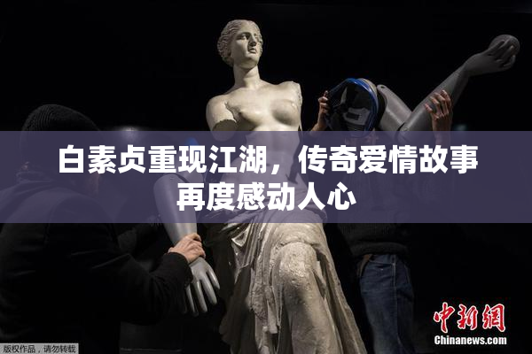 白素贞重现江湖，传奇爱情故事再度感动人心