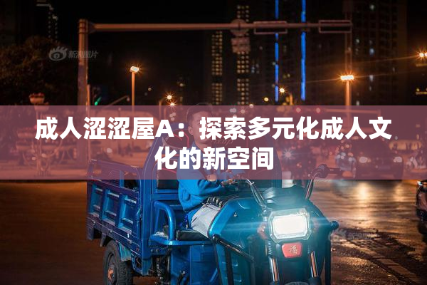 成人涩涩屋A：探索多元化成人文化的新空间
