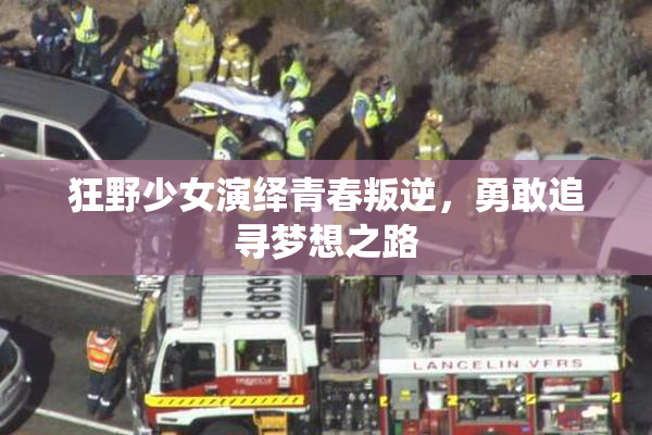 狂野少女演绎青春叛逆，勇敢追寻梦想之路