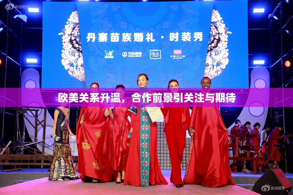 欧美关系升温，合作前景引关注与期待