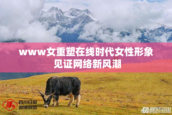 www女重塑在线时代女性形象 见证网络新风潮