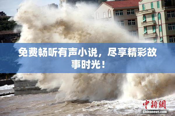 免费畅听有声小说，尽享精彩故事时光！