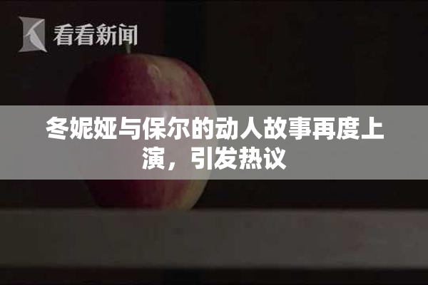 冬妮娅与保尔的动人故事再度上演，引发热议