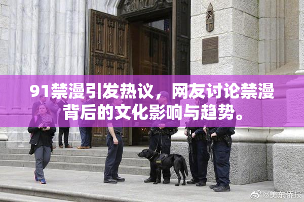 91禁漫引发热议，网友讨论禁漫背后的文化影响与趋势。