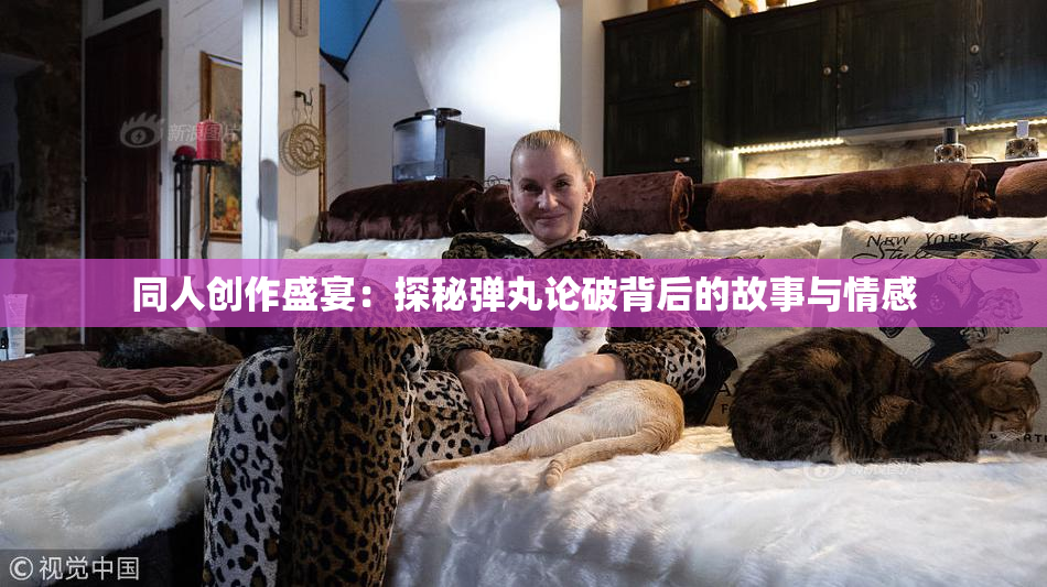同人创作盛宴：探秘弹丸论破背后的故事与情感