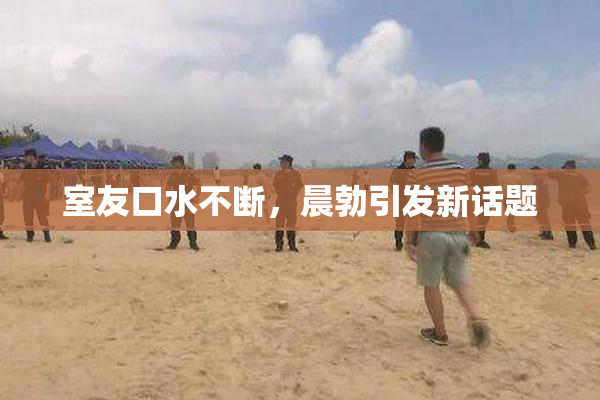 室友口水不断，晨勃引发新话题