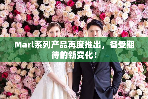 Marl系列产品再度推出，备受期待的新变化！