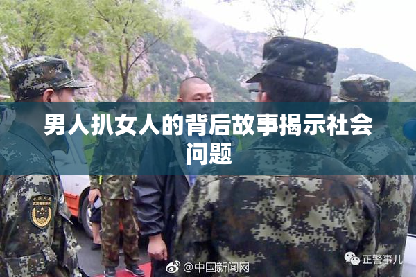 男人扒女人的背后故事揭示社会问题