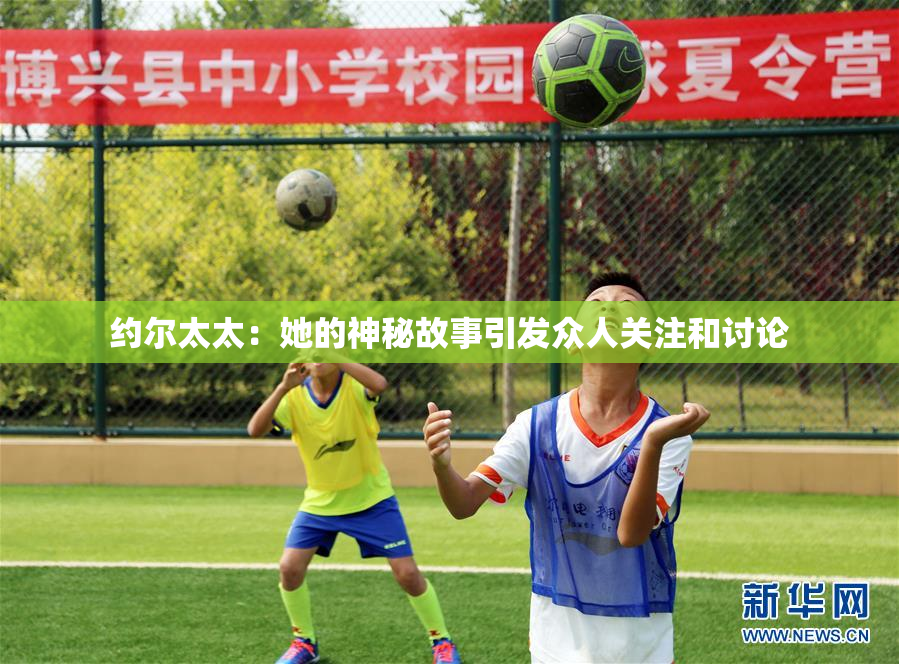 约尔太太：她的神秘故事引发众人关注和讨论