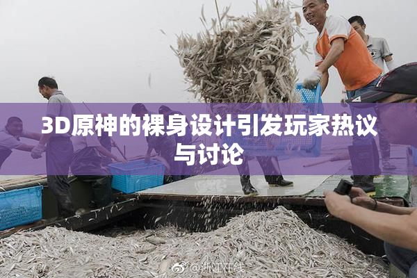 3D原神的裸身设计引发玩家热议与讨论