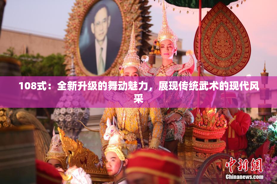 108式：全新升级的舞动魅力，展现传统武术的现代风采
