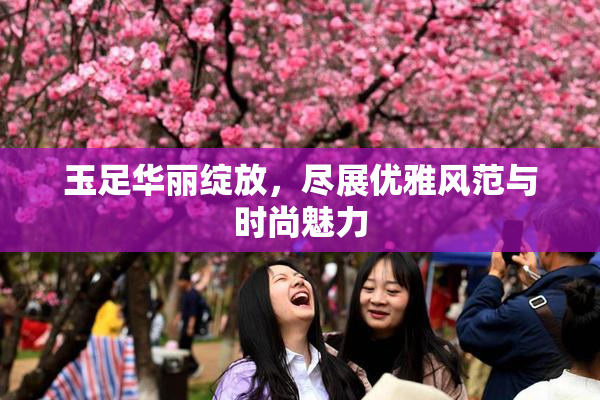 玉足华丽绽放，尽展优雅风范与时尚魅力
