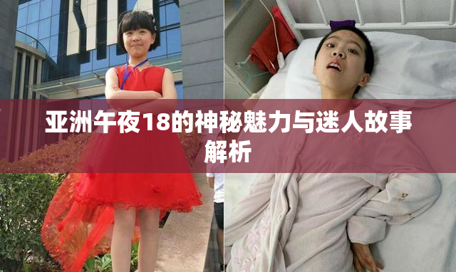 亚洲午夜18的神秘魅力与迷人故事解析