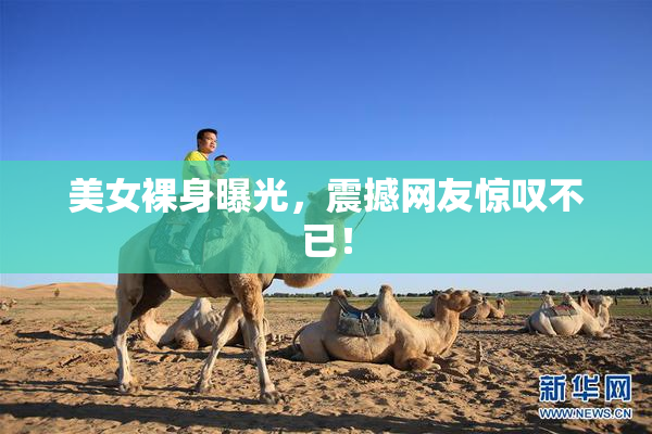 美女裸身曝光，震撼网友惊叹不已！
