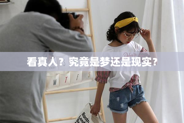 看真人？究竟是梦还是现实？