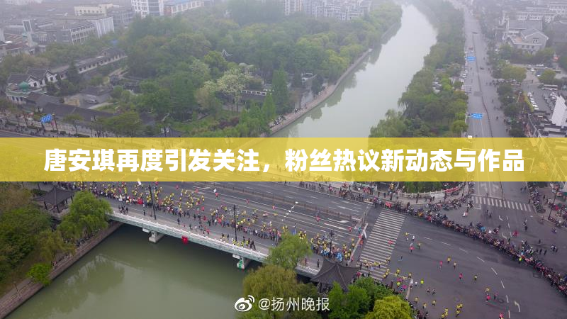 唐安琪再度引发关注，粉丝热议新动态与作品