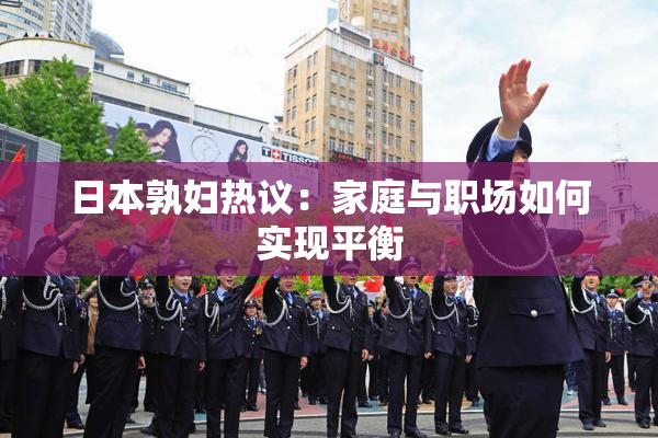 日本孰妇热议：家庭与职场如何实现平衡