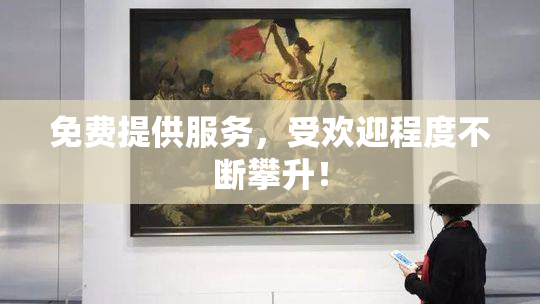 免费提供服务，受欢迎程度不断攀升！