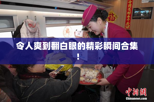 令人爽到翻白眼的精彩瞬间合集！