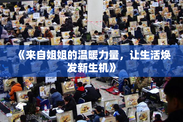 《来自姐姐的温暖力量，让生活焕发新生机》