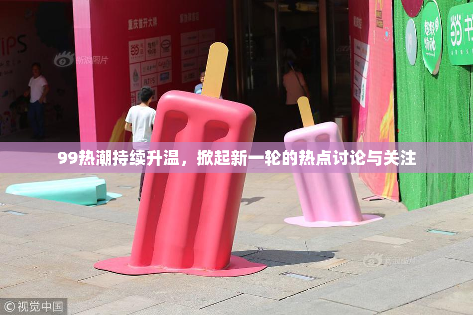 99热潮持续升温，掀起新一轮的热点讨论与关注