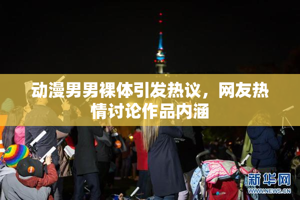 动漫男男裸体引发热议，网友热情讨论作品内涵