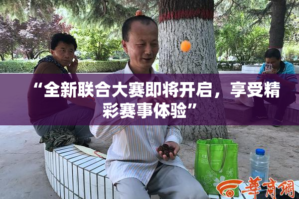 “全新联合大赛即将开启，享受精彩赛事体验”