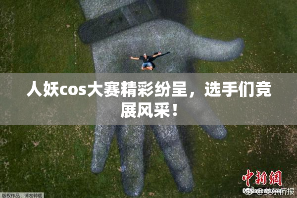 人妖cos大赛精彩纷呈，选手们竞展风采！