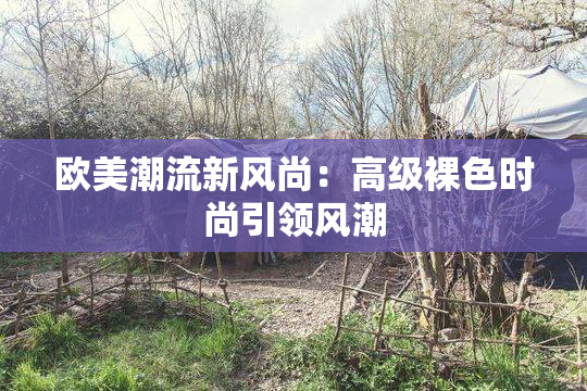 欧美潮流新风尚：高级裸色时尚引领风潮