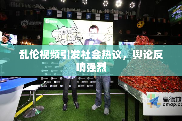 乱伦视频引发社会热议，舆论反响强烈