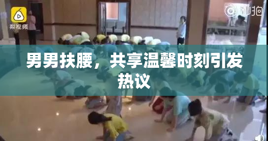 男男扶腰，共享温馨时刻引发热议