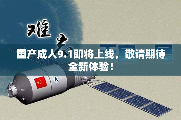 国产成人9.1即将上线，敬请期待全新体验！
