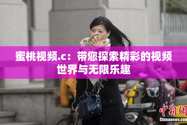 蜜桃视频.c：带您探索精彩的视频世界与无限乐趣