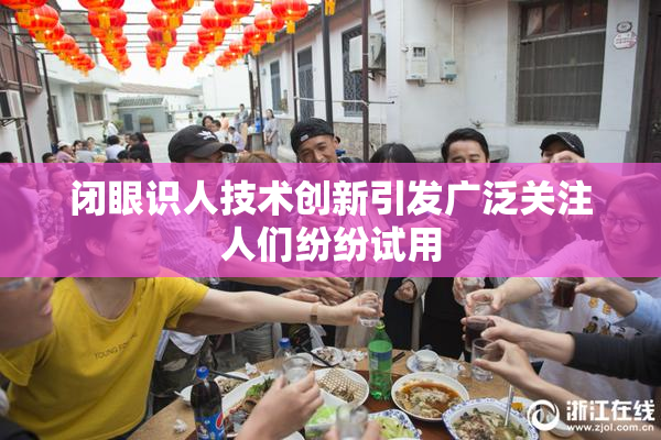 闭眼识人技术创新引发广泛关注人们纷纷试用