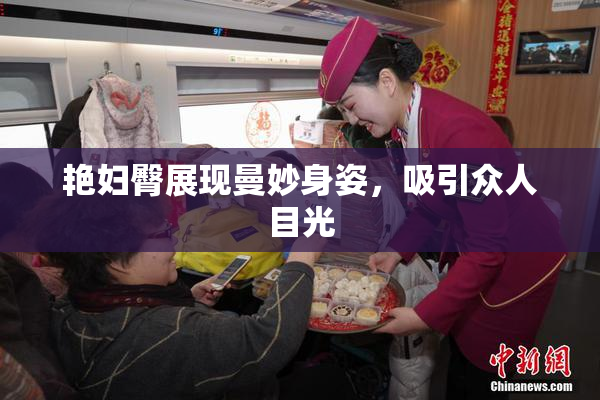 艳妇臀展现曼妙身姿，吸引众人目光