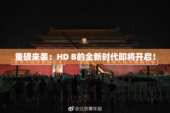 重磅来袭：HD B的全新时代即将开启！